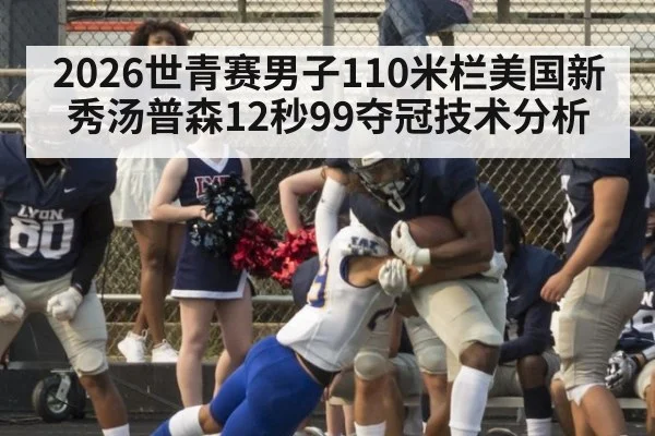 2026世青赛男子110米栏美国新秀汤普森12秒99夺冠技术分析