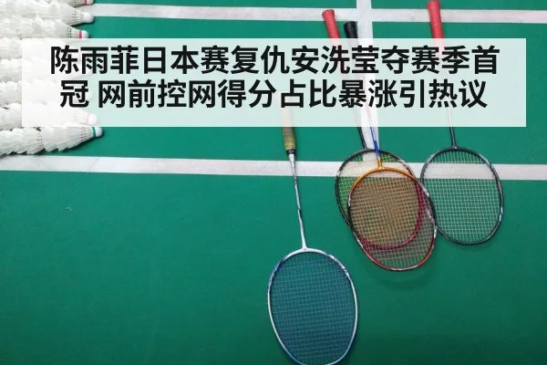 陈雨菲日本赛复仇安洗莹夺赛季首冠 网前控网得分占比暴涨引热议