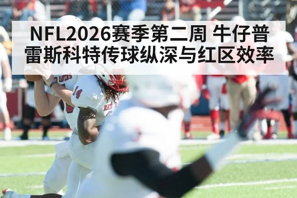 NFL2026赛季第二周 牛仔普雷斯科特传球纵深与红区效率