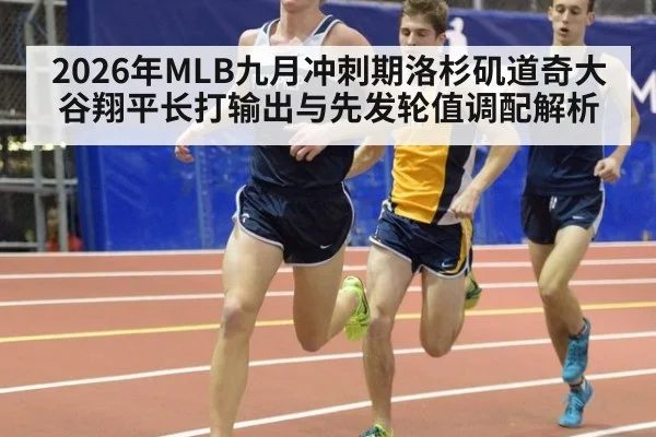 2026年MLB九月冲刺期洛杉矶道奇大谷翔平长打输出与先发轮值调配解析