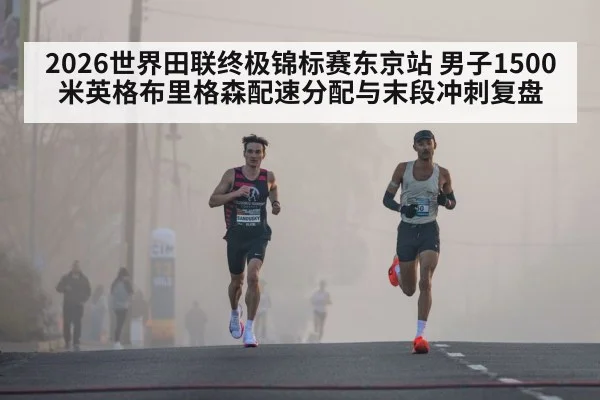 2026世界田联终极锦标赛东京站 男子1500米英格布里格森配速分配与末段冲刺复盘
