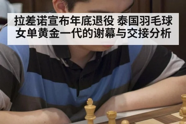 拉差诺宣布年底退役 泰国羽毛球女单黄金一代的谢幕与交接分析