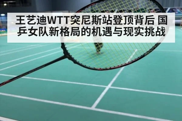 王艺迪WTT突尼斯站登顶背后 国乒女队新格局的机遇与现实挑战