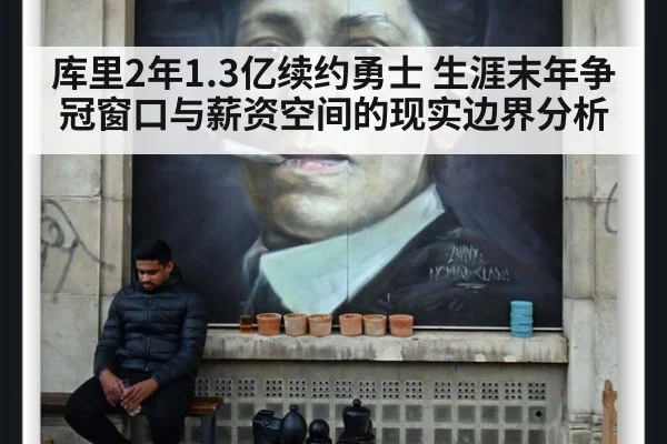 库里2年1.3亿续约勇士 生涯末年争冠窗口与薪资空间的现实边界分析