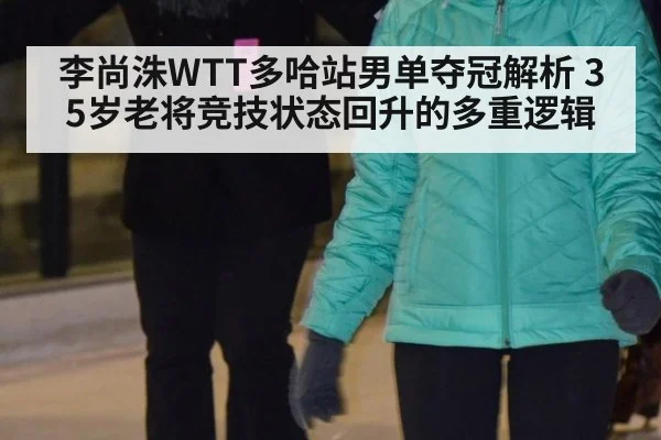 李尚洙WTT多哈站男单夺冠解析 35岁老将竞技状态回升的多重逻辑