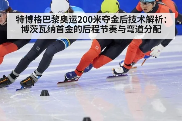 特博格巴黎奥运200米夺金后技术解析:博茨瓦纳首金的后程节奏与弯道分配