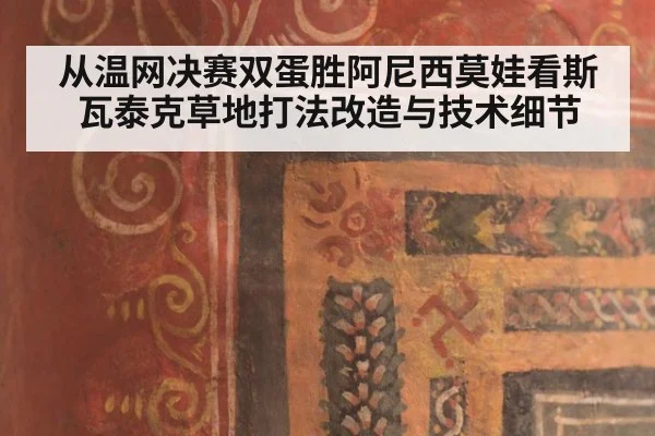 从温网决赛双蛋胜阿尼西莫娃看斯瓦泰克草地打法改造与技术细节